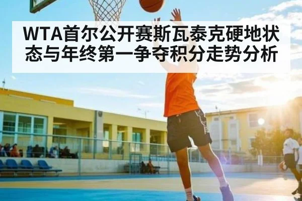 WTA首尔公开赛斯瓦泰克硬地状态与年终第一争夺积分走势分析