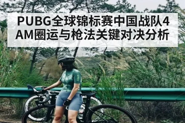 PUBG全球锦标赛中国战队4AM圈运与枪法关键对决分析