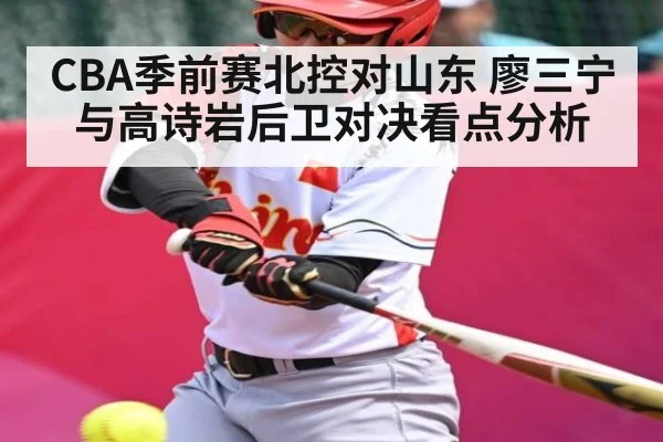 CBA季前赛北控对山东 廖三宁与高诗岩后卫对决看点分析