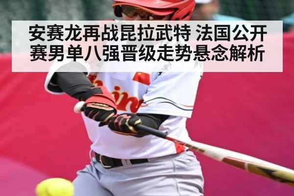 安赛龙再战昆拉武特 法国公开赛男单八强晋级走势悬念解析
